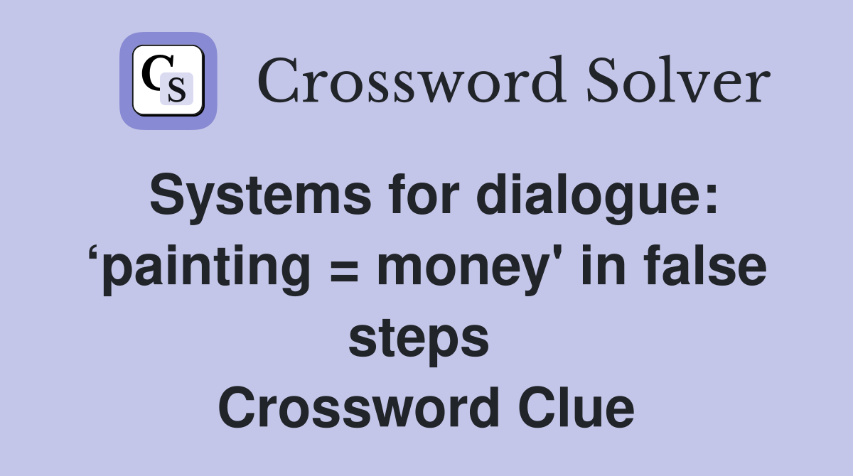 Systems for dialogue: ‘painting = money' in false steps  Crossword Clue