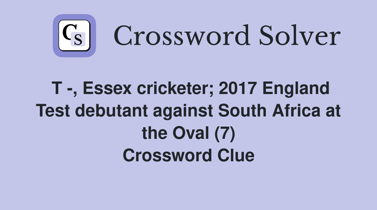 T -, Essex cricketer; 2017 England Test debutant against South Africa at the Oval (7) Crossword Clue