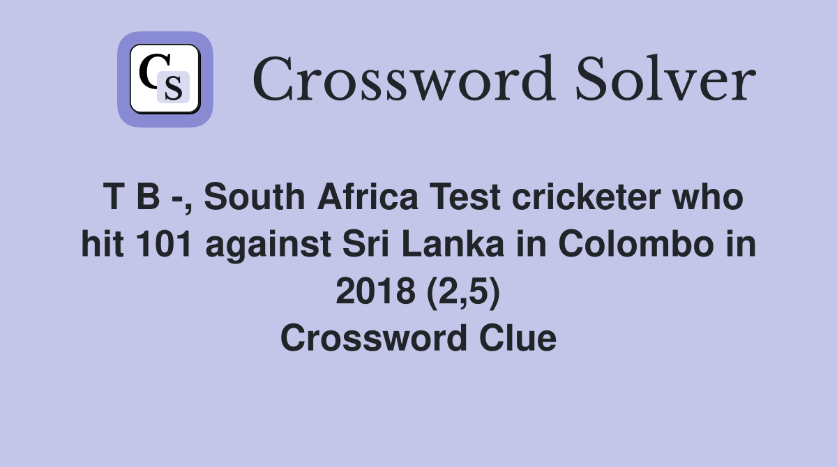 T B -, South Africa Test cricketer who hit 101 against Sri Lanka in Colombo in 2018 (2,5) Crossword Clue