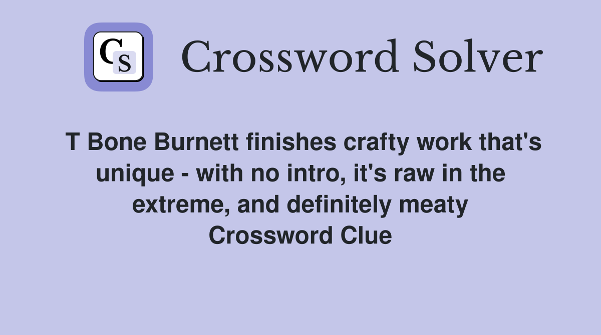 T Bone Burnett finishes crafty work that's unique - with no intro, it's raw in the extreme, and definitely meaty Crossword Clue