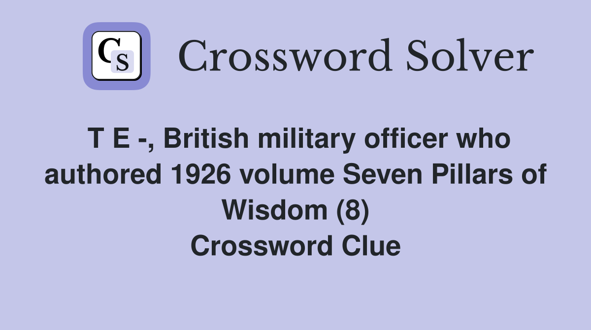T E -, British military officer who authored 1926 volume Seven Pillars of Wisdom (8) Crossword Clue