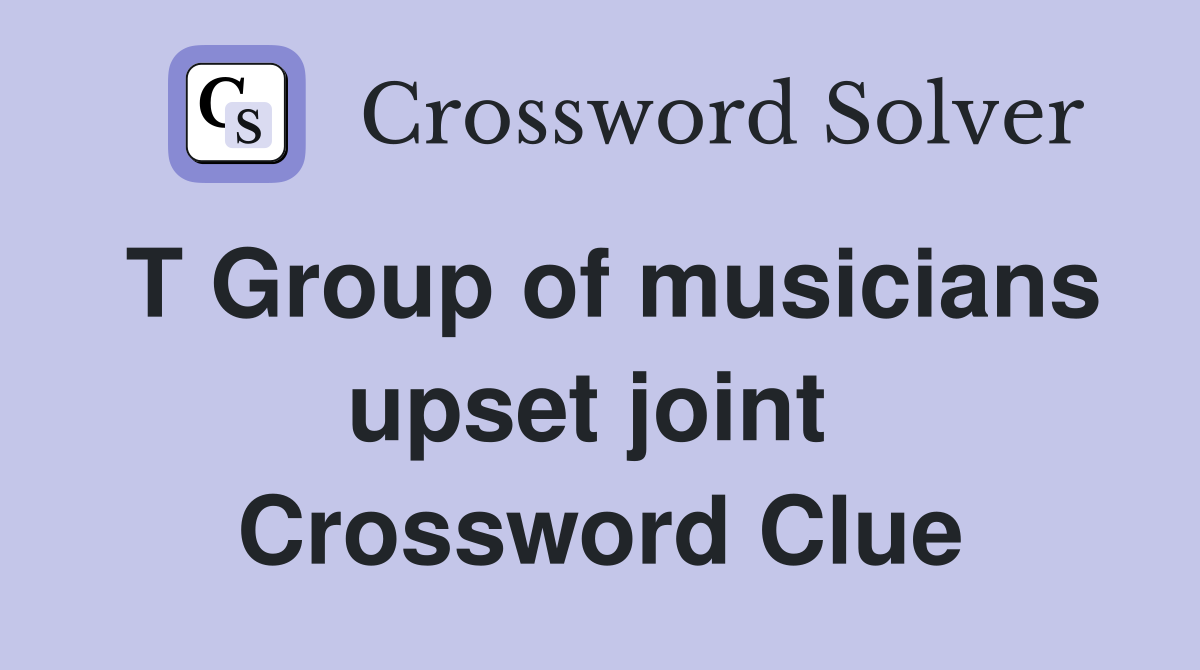 T Group of musicians upset joint  Crossword Clue