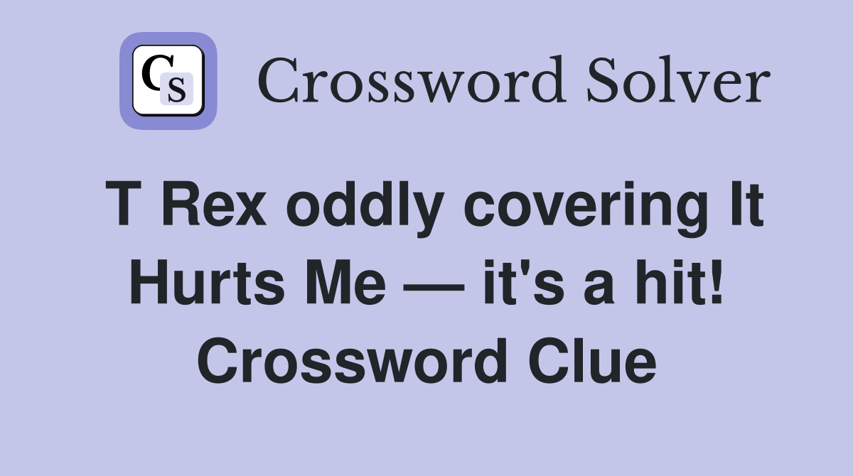 T Rex oddly covering It Hurts Me — it's a hit! Crossword Clue