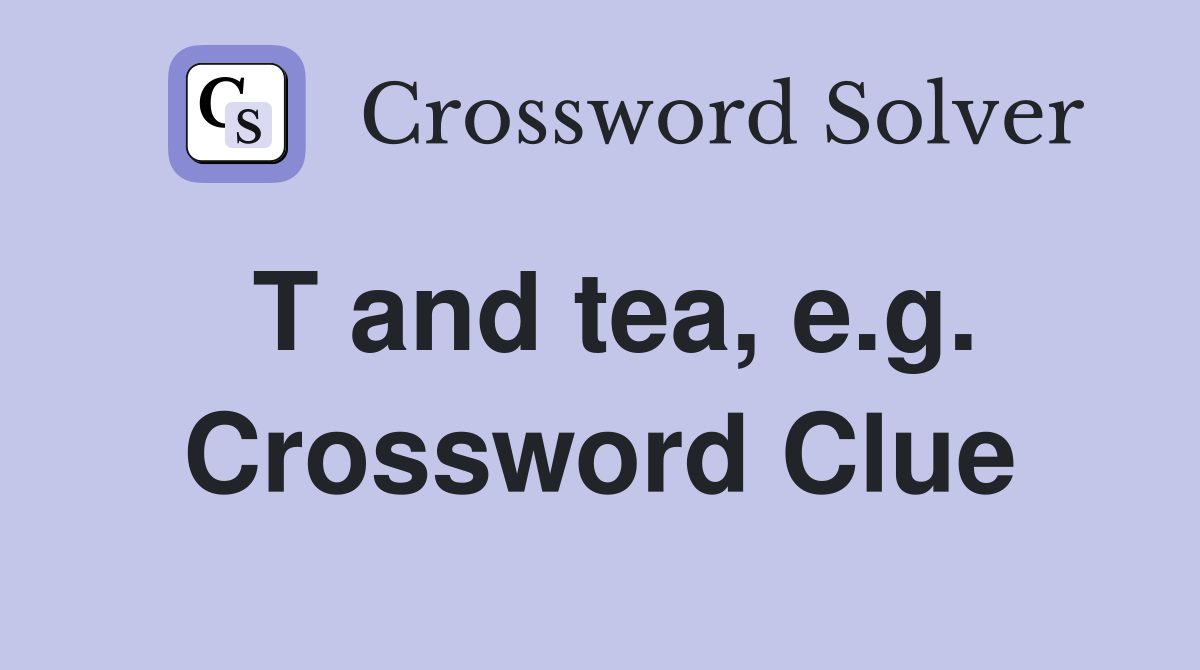 T and tea, e.g. Crossword Clue