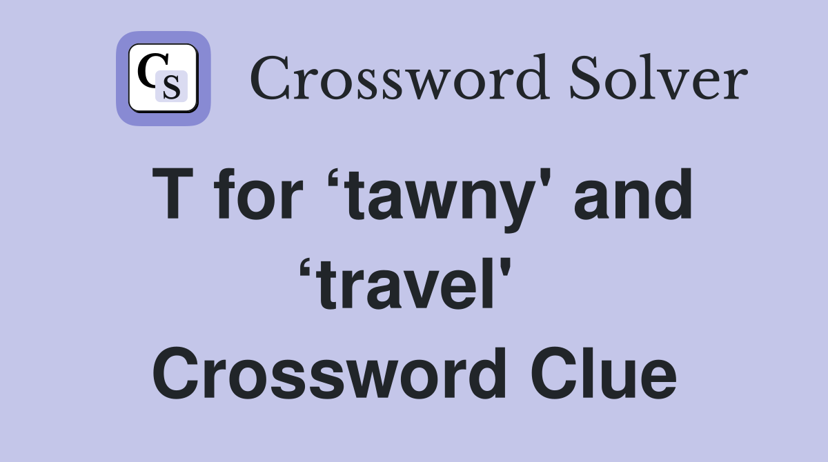 T for ‘tawny' and ‘travel'  Crossword Clue