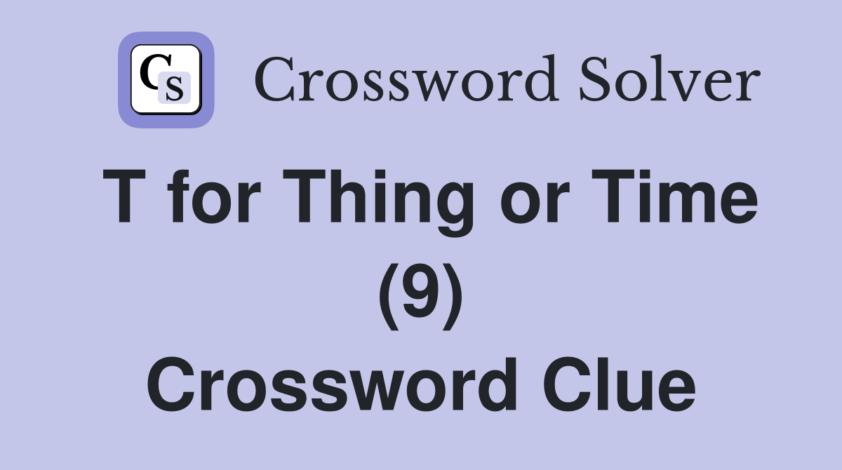 T for Thing or Time (9) Crossword Clue