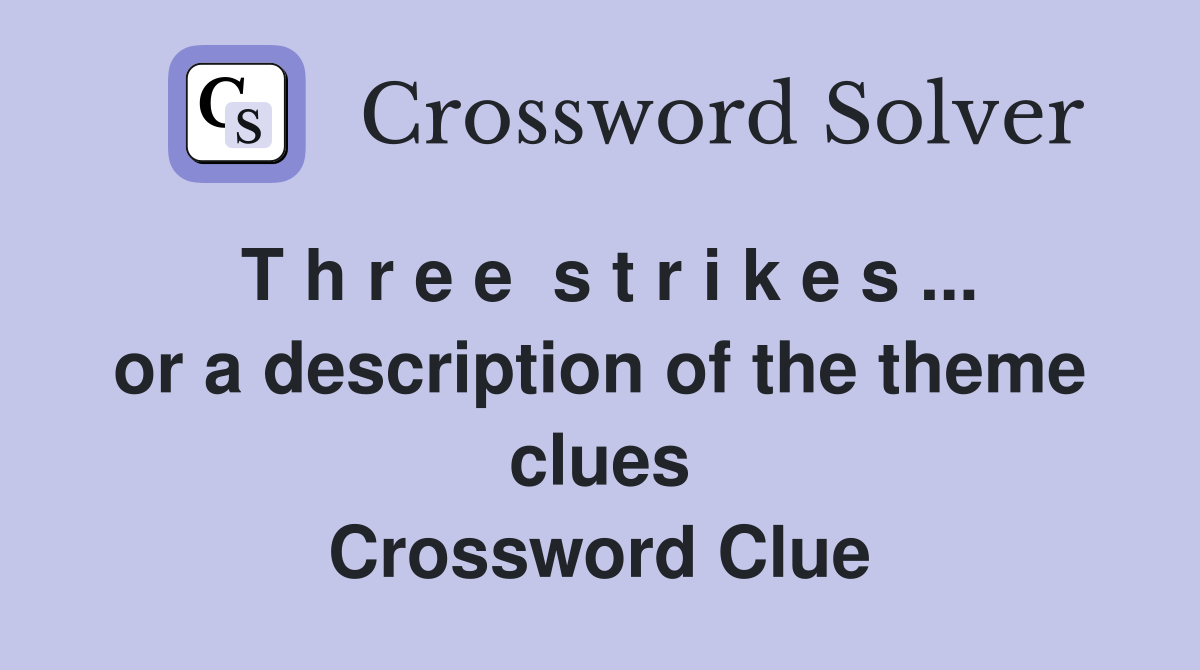 T h r e e  s t r i k e s ... or a description of the theme clues Crossword Clue