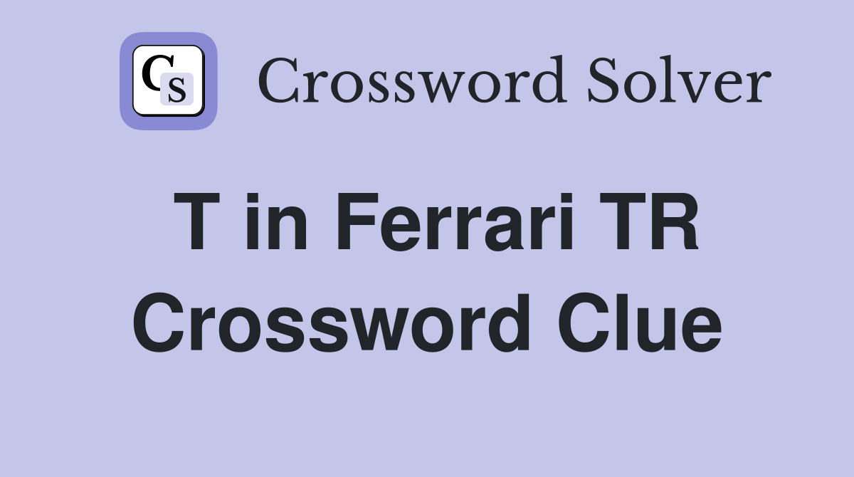 T in Ferrari TR Crossword Clue