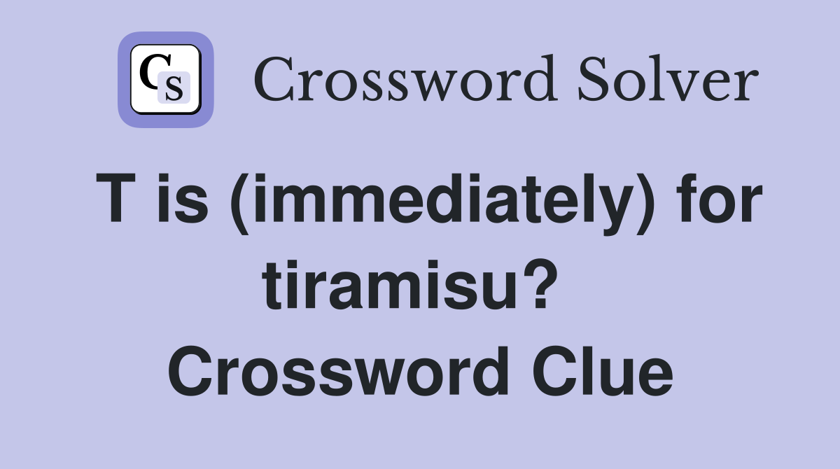 T is (immediately) for tiramisu?  Crossword Clue