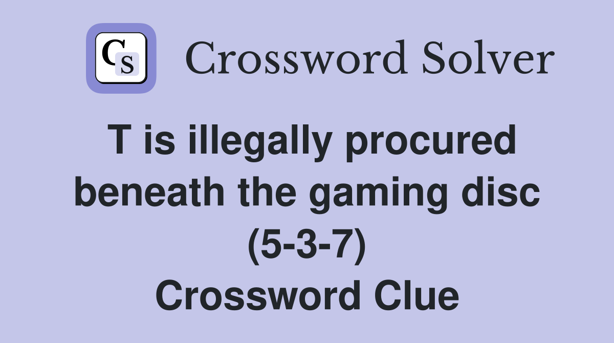 T is illegally procured beneath the gaming disc (5-3-7) Crossword Clue