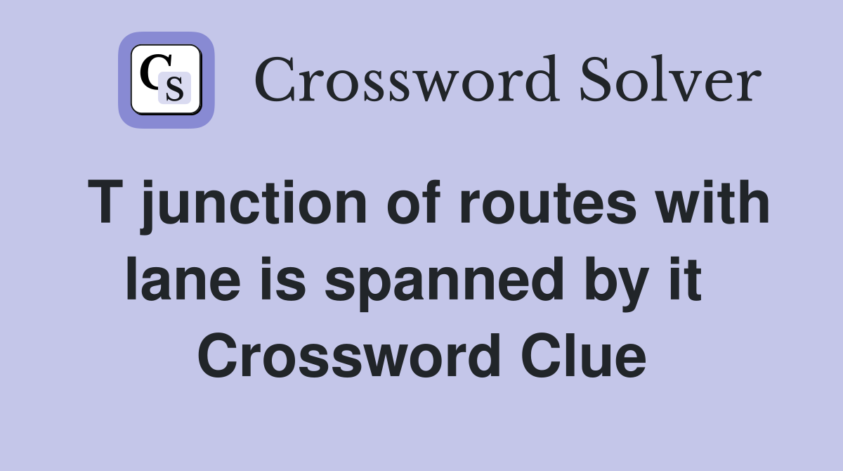 T junction of routes with lane is spanned by it  Crossword Clue