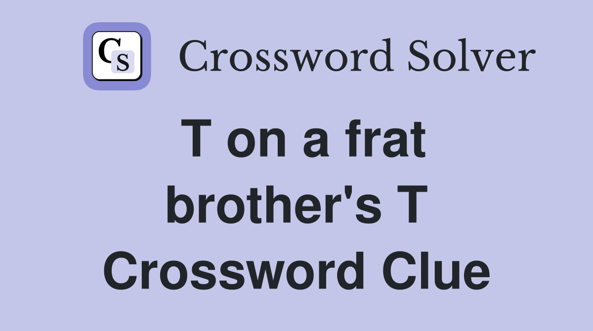 T on a frat brother's T Crossword Clue