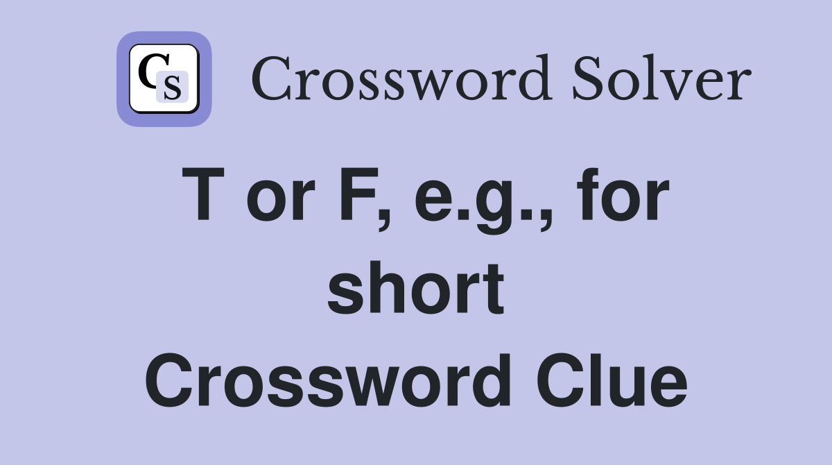 T or F, e.g., for short Crossword Clue