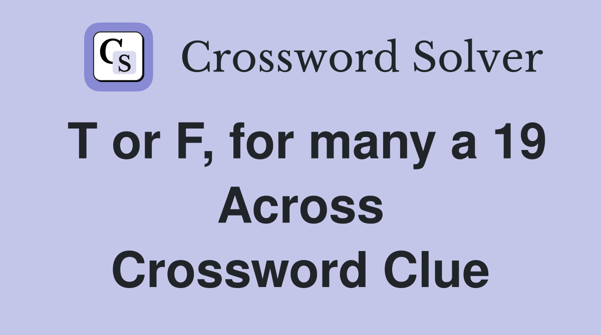 T or F, for many a 19 Across Crossword Clue