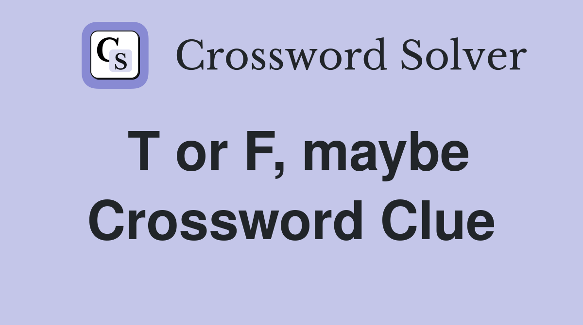 T or F, maybe Crossword Clue