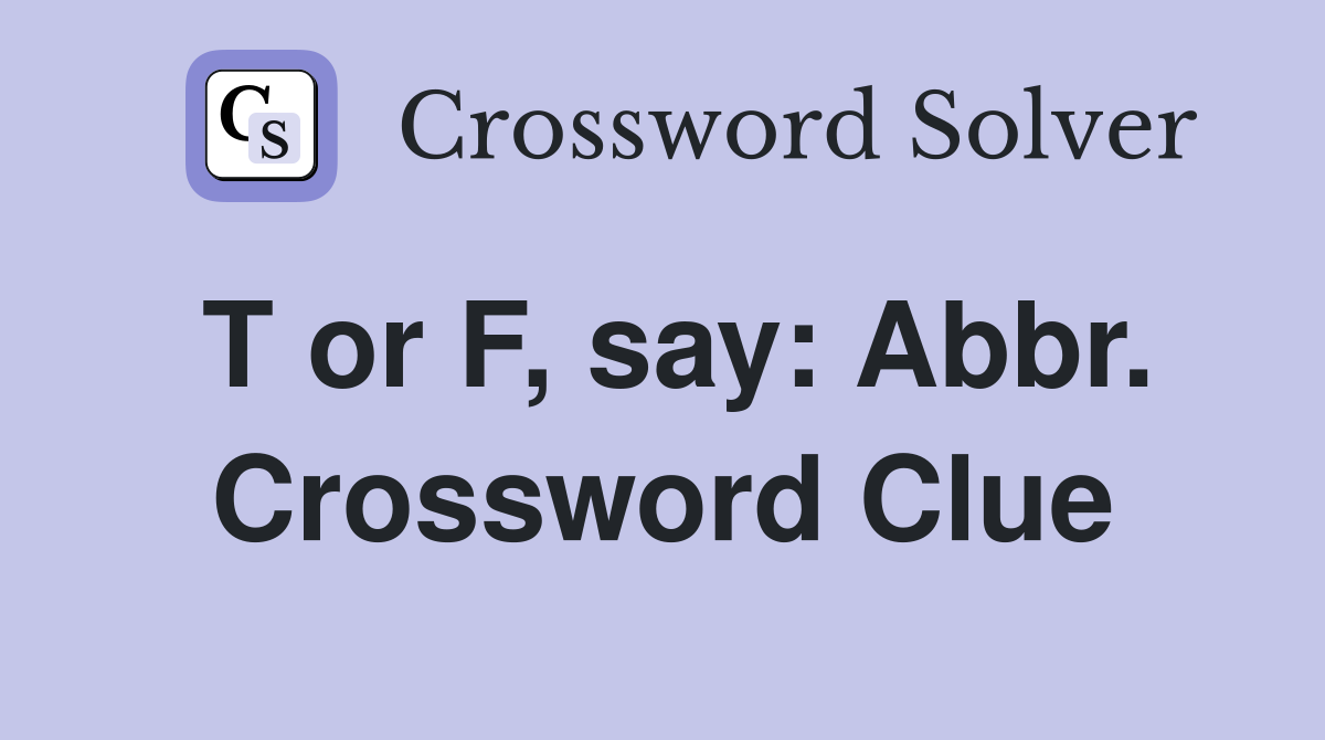 T or F, say: Abbr. Crossword Clue