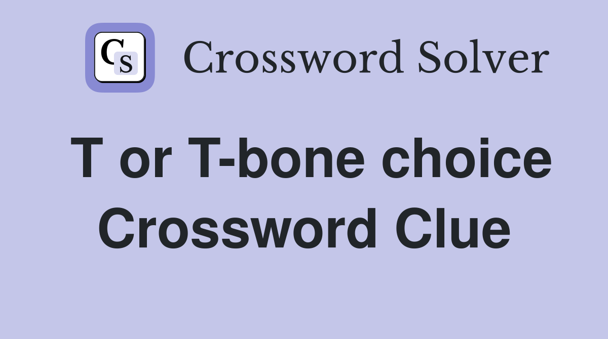 T or T-bone choice Crossword Clue