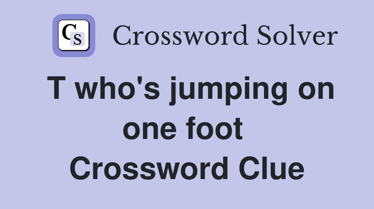 T who's jumping on one foot  Crossword Clue