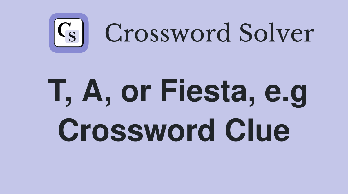 T, A, or Fiesta, e.g Crossword Clue