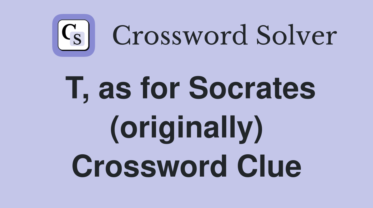 T, as for Socrates (originally) Crossword Clue