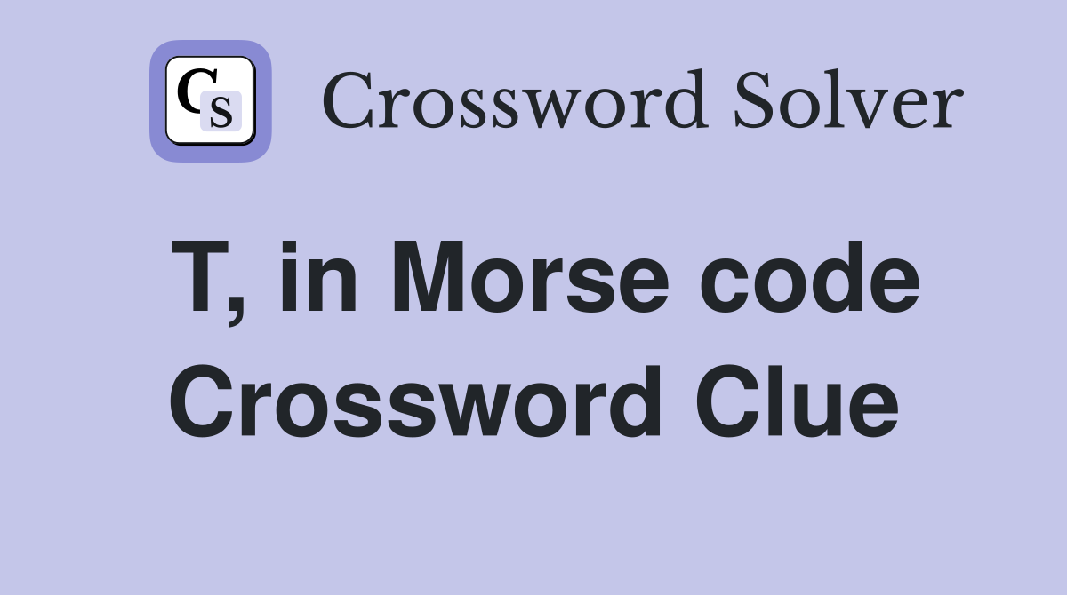 T, in Morse code Crossword Clue