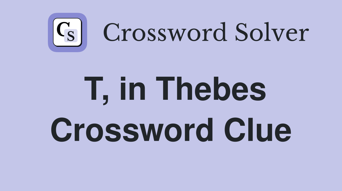 T, in Thebes Crossword Clue