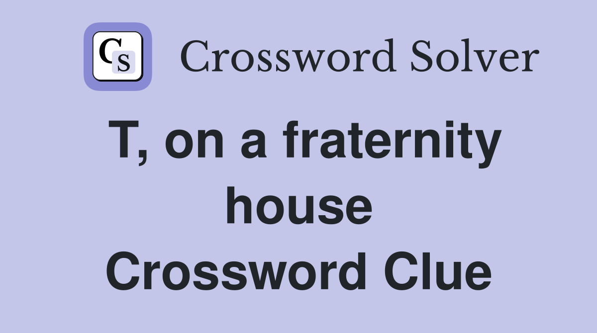 T, on a fraternity house Crossword Clue