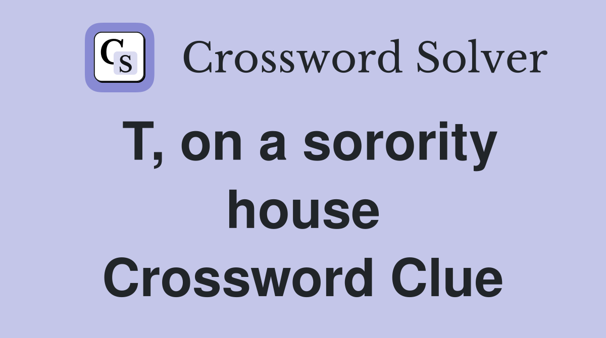T, on a sorority house Crossword Clue