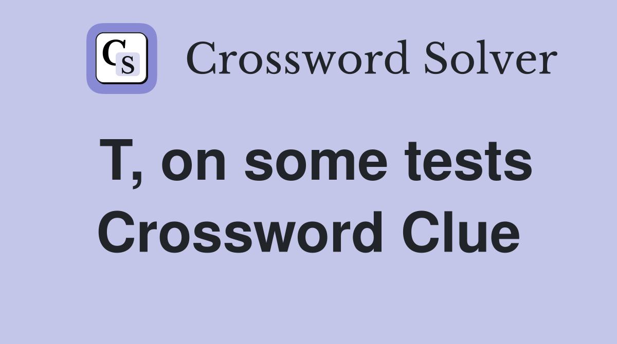 T, on some tests Crossword Clue
