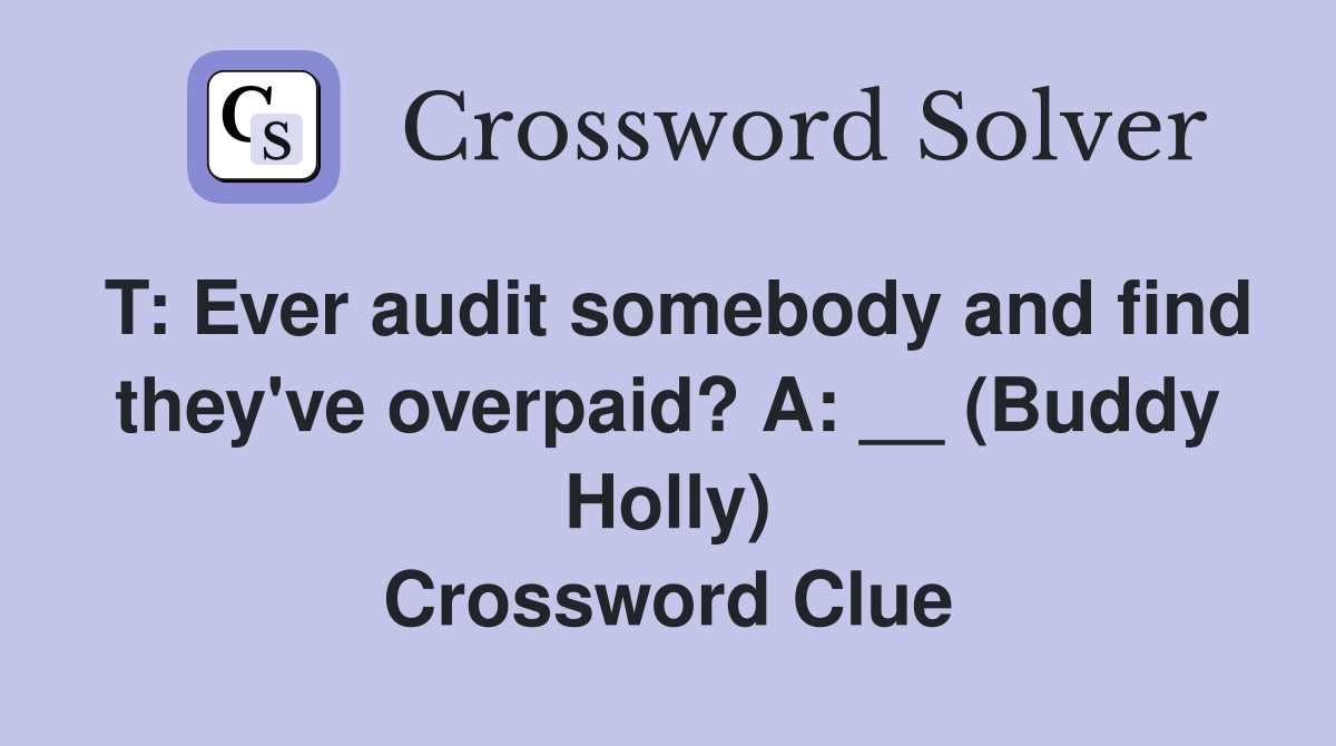 T: Ever audit somebody and find they've overpaid? A: __ (Buddy Holly) Crossword Clue