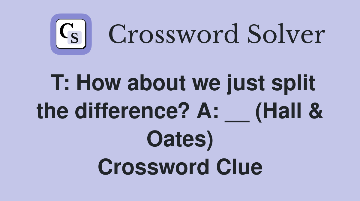 T: How about we just split the difference? A: __ (Hall & Oates) Crossword Clue