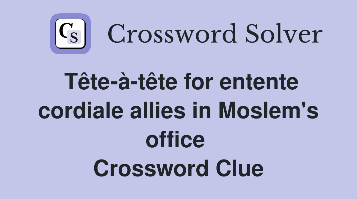 Tête-à-tête for entente cordiale allies in Moslem's office  Crossword Clue
