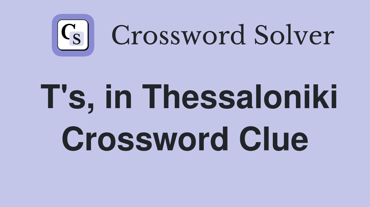 T's, in Thessaloniki Crossword Clue