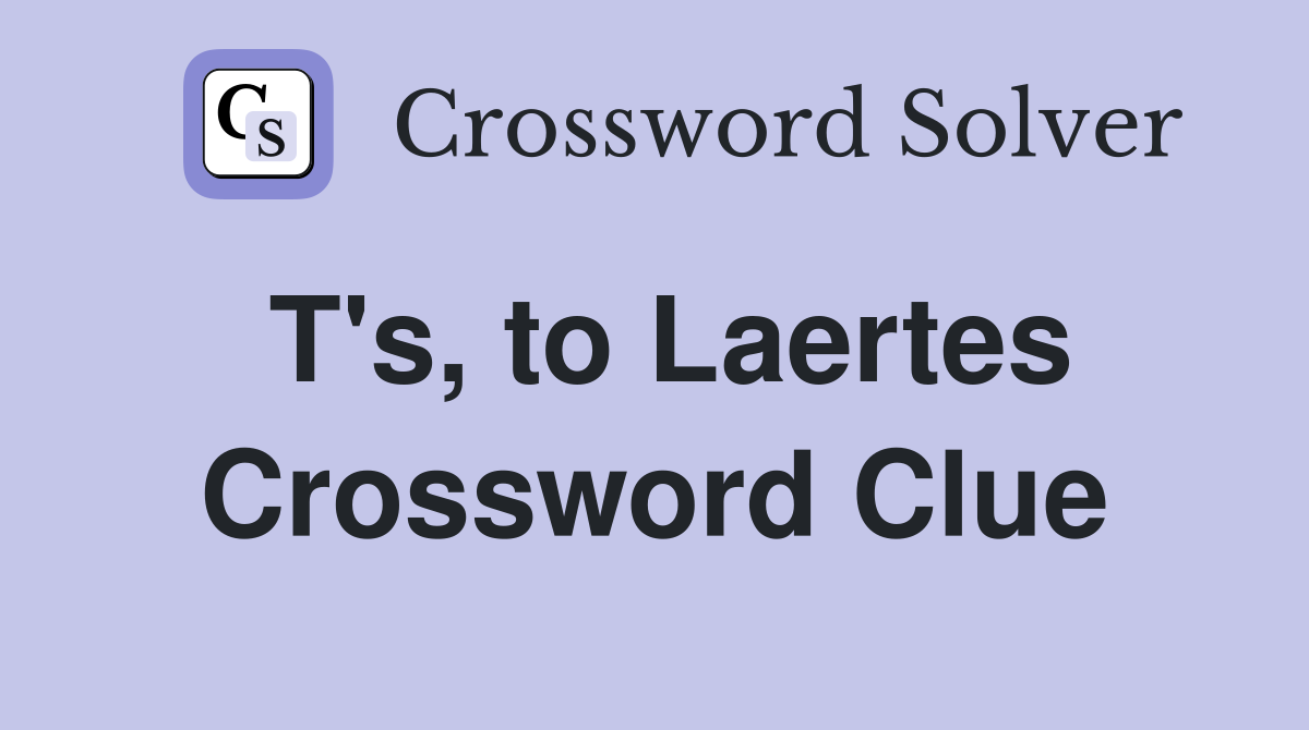 T's, to Laertes Crossword Clue