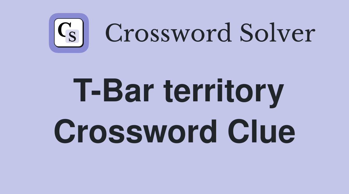 T-Bar territory Crossword Clue