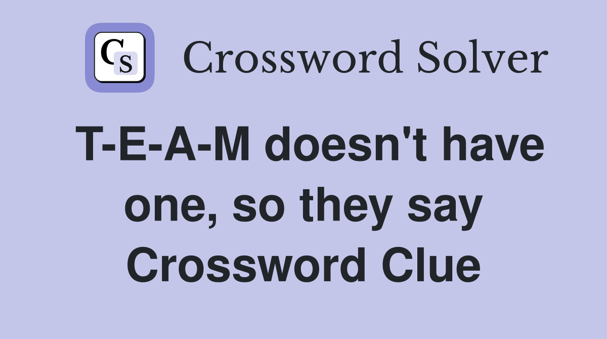 T-E-A-M doesn't have one, so they say Crossword Clue