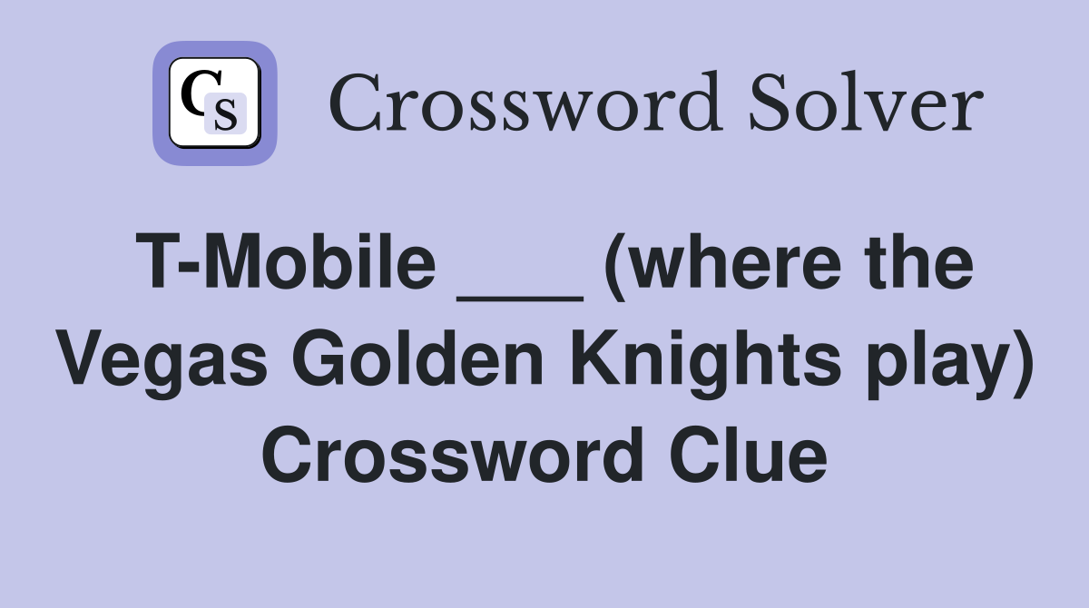 T-Mobile ___ (where the Vegas Golden Knights play) Crossword Clue