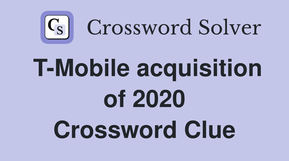 T-Mobile acquisition of 2020 Crossword Clue