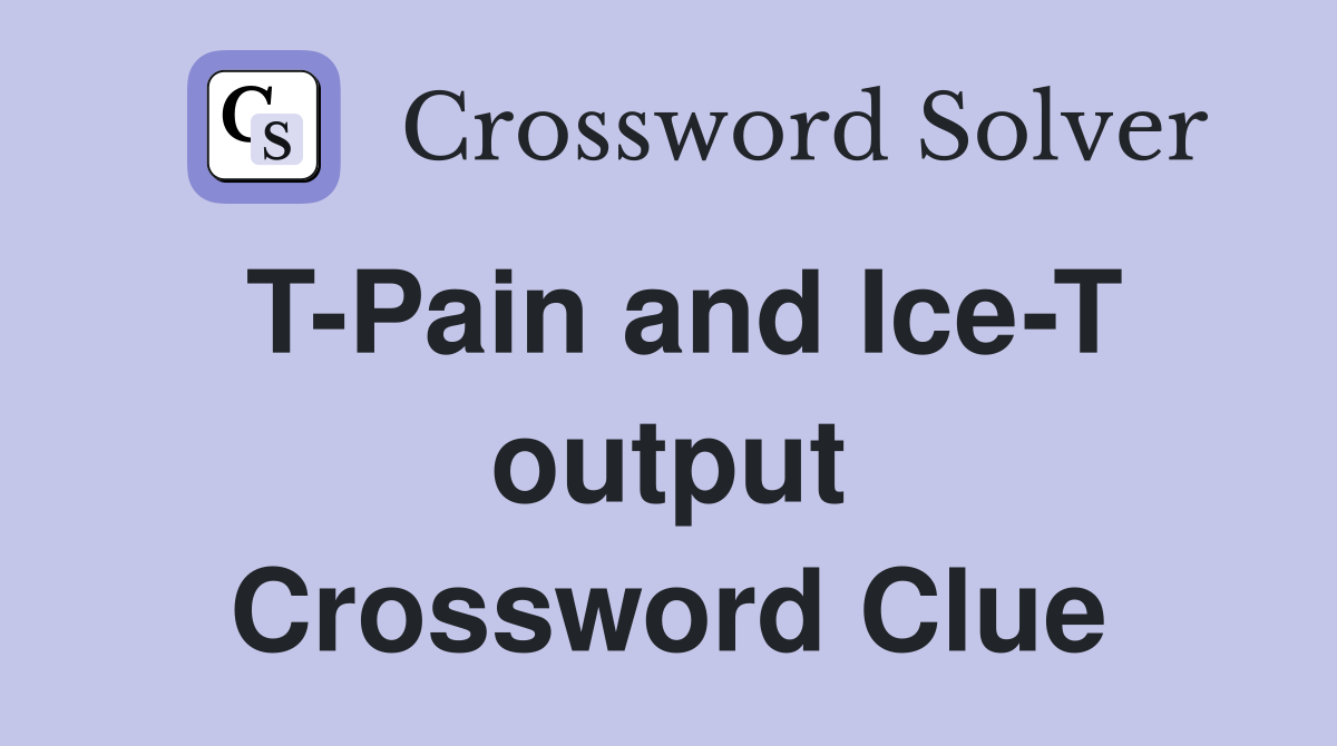T-Pain and Ice-T output Crossword Clue