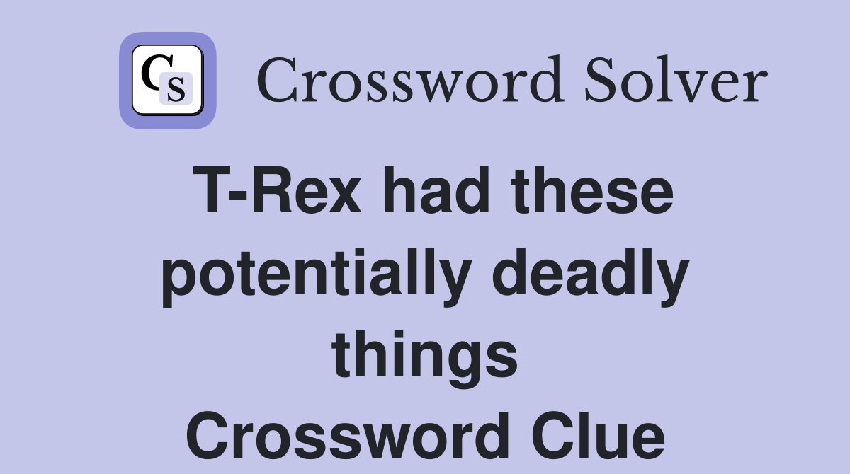 T Rex had these potentially deadly things Crossword Clue Answers