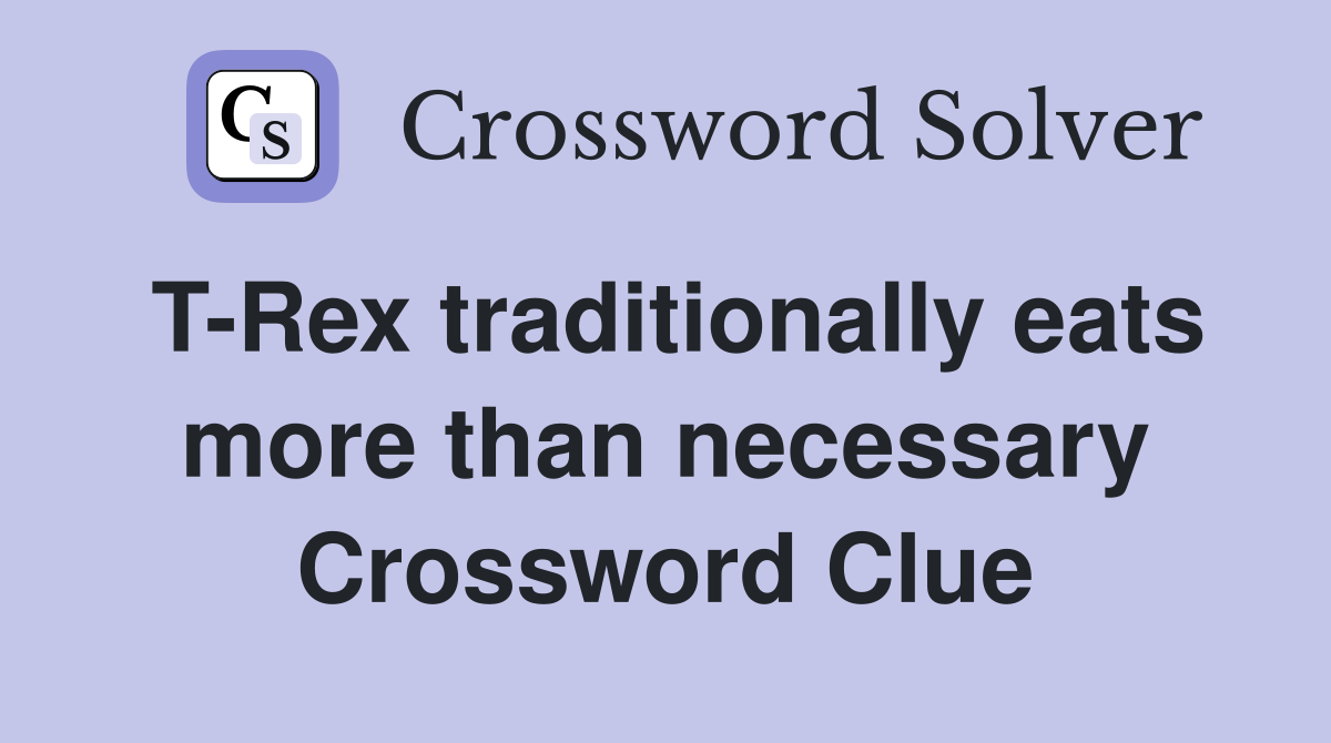 T-Rex traditionally eats more than necessary Crossword Clue