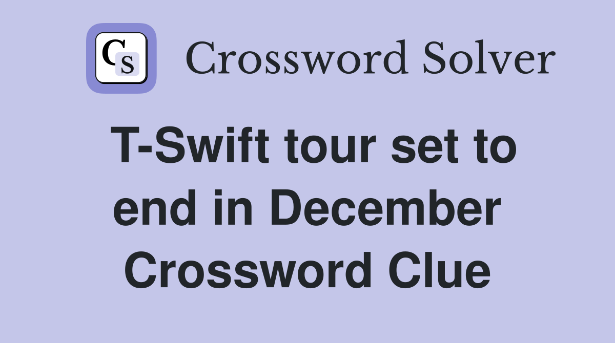 T-Swift tour set to end in December Crossword Clue