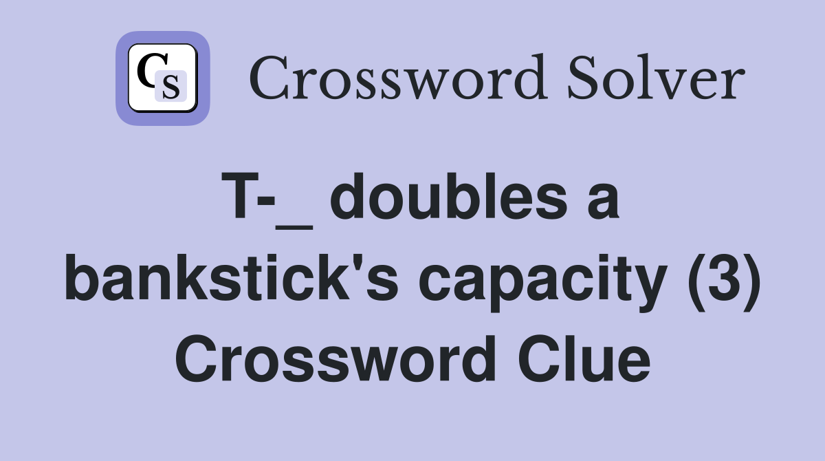 T-_ doubles a bankstick's capacity (3) Crossword Clue