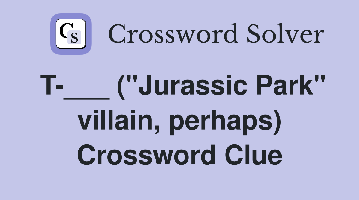 T-___ ("Jurassic Park" villain, perhaps) Crossword Clue