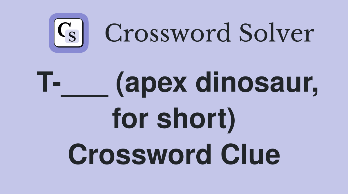 T-___ (apex dinosaur, for short) Crossword Clue