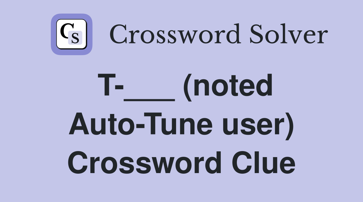 T-___ (noted Auto-Tune user) Crossword Clue