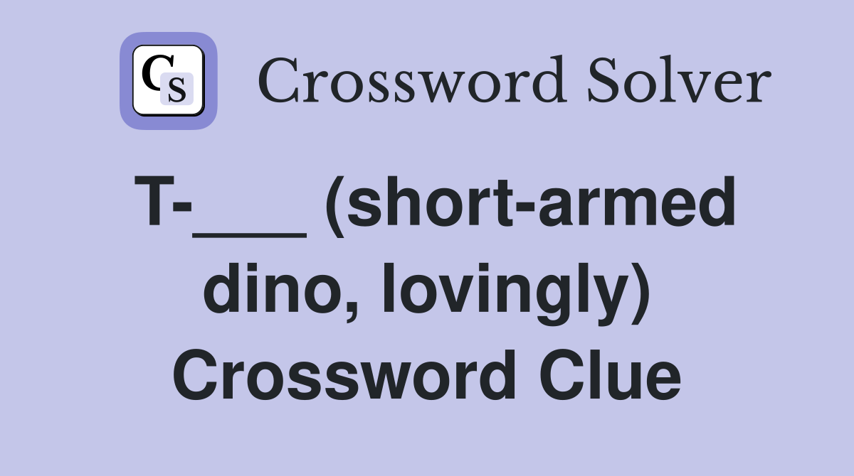 T-___ (short-armed dino, lovingly) Crossword Clue
