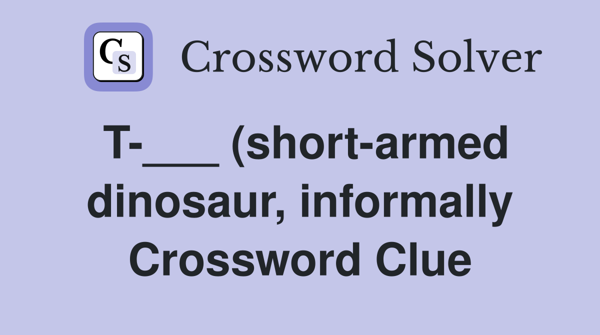 T (short armed dinosaur informally) Crossword Clue Answers T (short armed dinosaur informally) Crossword Clue Answers