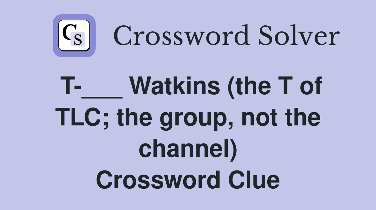 T-___ Watkins (the T of TLC; the group, not the channel) Crossword Clue