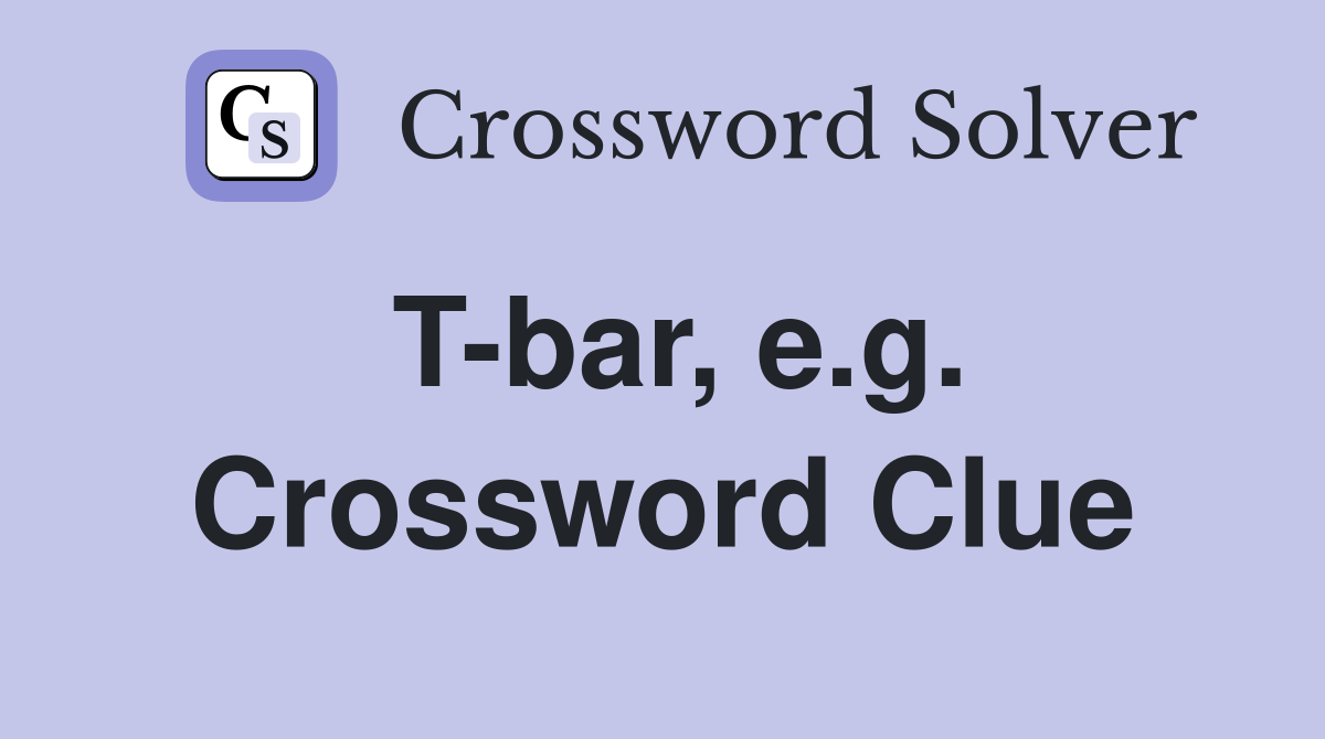 T-bar, e.g. Crossword Clue